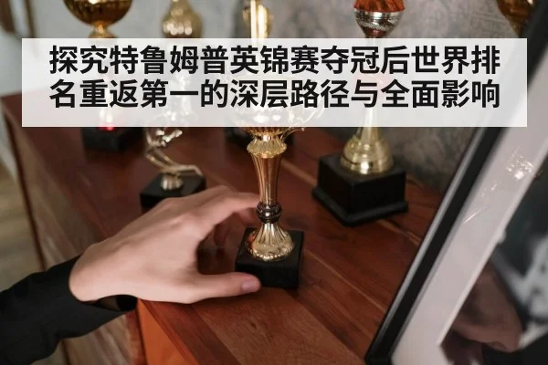 探究特鲁姆普英锦赛夺冠后世界排名重返第一的深层路径与全面影响
