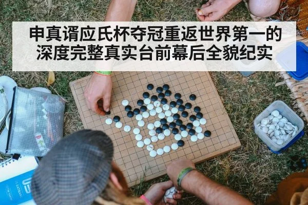 申真谞应氏杯夺冠重返世界第一的深度完整真实台前幕后全貌纪实