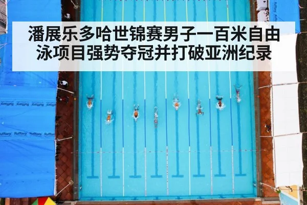 潘展乐多哈世锦赛男子一百米自由泳项目强势夺冠并打破亚洲纪录