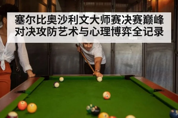 塞尔比奥沙利文大师赛决赛巅峰对决攻防艺术与心理博弈全记录